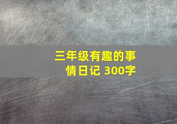 三年级有趣的事情日记 300字